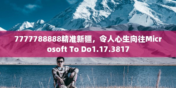 7777788888精准新疆，令人心生向往Microsoft To Do1.17.3817