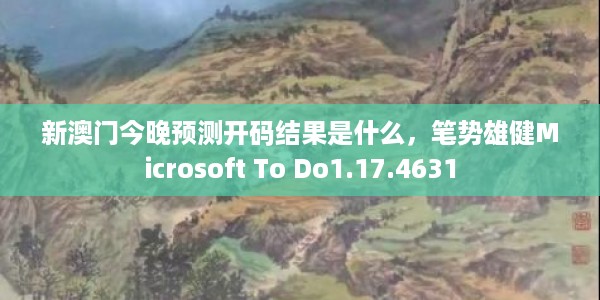 新澳门今晚预测开码结果是什么，笔势雄健Microsoft To Do1.17.4631