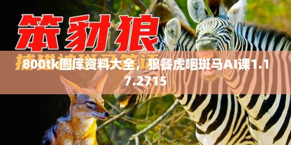 800tk图库资料大全，狼餐虎咽斑马AI课1.17.2715