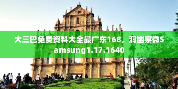 大三巴免费资料大全最广东168，洞幽察微Samsung1.17.1640