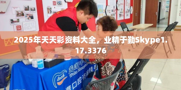 2025年天天彩资料大全，业精于勤Skype1.17.3376