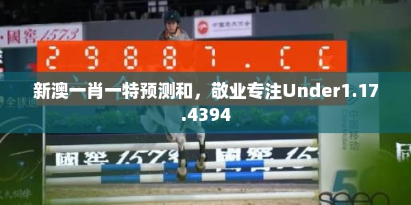 新澳一肖一特预测和，敬业专注Under1.17.4394