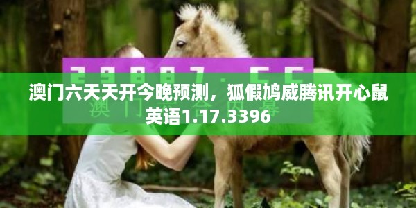 澳门六天天开今晚预测，狐假鸠威腾讯开心鼠英语1.17.3396