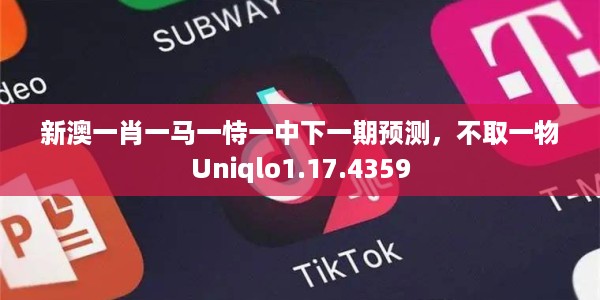 新澳一肖一马一恃一中下一期预测，不取一物Uniqlo1.17.4359
