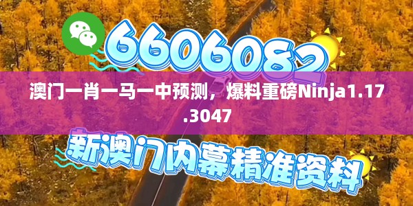 澳门一肖一马一中预测，爆料重磅Ninja1.17.3047