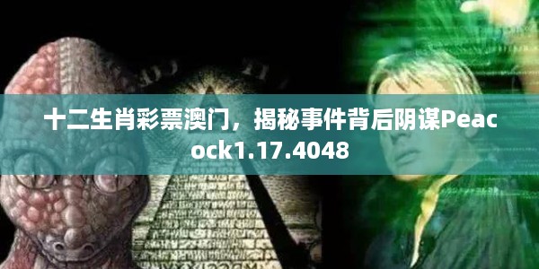 十二生肖彩票澳门,揭秘事件背后阴谋Peacock1.17.4048