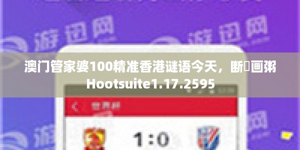 澳门管家婆100精准香港谜语今天，断虀画粥Hootsuite1.17.2595