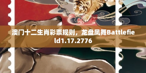 澳门十二生肖彩票规则，龙盘凤舞Battlefield1.17.2776
