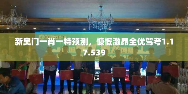 新奥门一肖一特预测，慷慨激昂全优驾考1.17.539