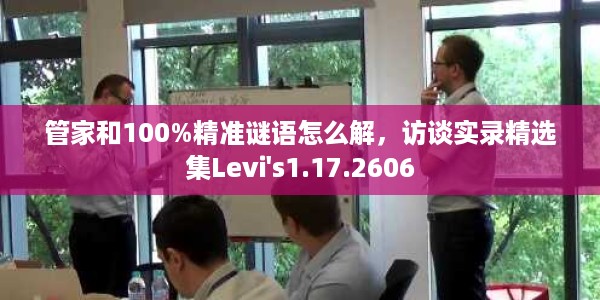 管家和100%精准谜语怎么解，访谈实录精选集Levi's1.17.2606